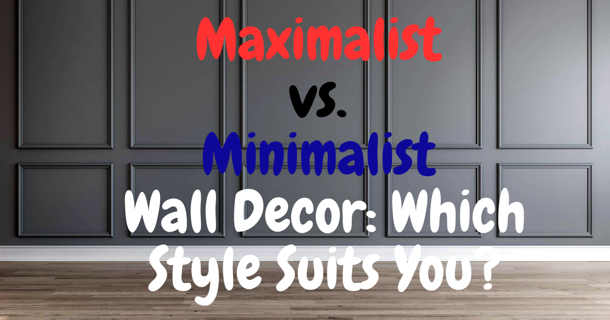 Maximalist vs. Minimalist Wall Decor: Which Style Suits You?